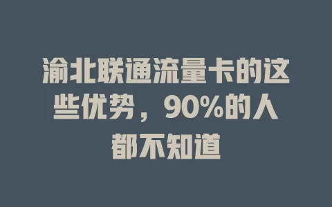 渝北联通流量卡的这些优势，90%的人都不知道