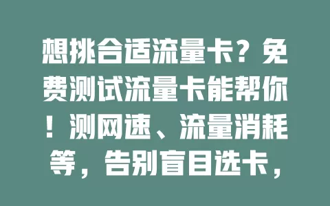 想挑合适流量卡？免费测试流量卡能帮你！测网速、流量消耗等，告别盲目选卡，开启优质上网体验
