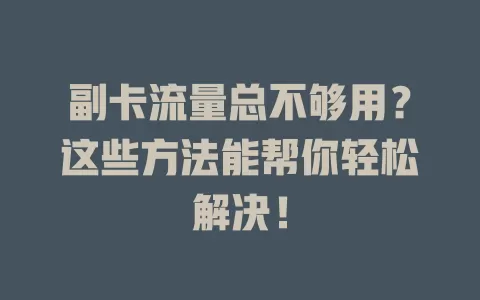 副卡流量总不够用？这些方法能帮你轻松解决！