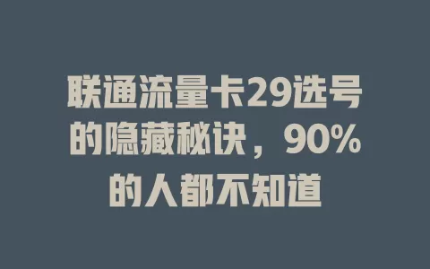 联通流量卡29选号的隐藏秘诀，90%的人都不知道