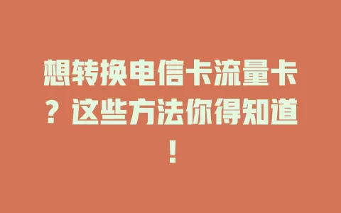 想转换电信卡流量卡？这些方法你得知道！