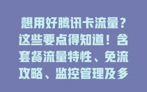想用好腾讯卡流量？这些要点得知道！含套餐流量特性、免流攻略、监控管理及多设备使用要点