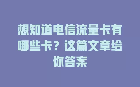 想知道电信流量卡有哪些卡？这篇文章给你答案