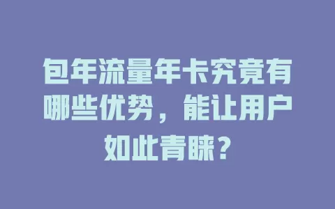 包年流量年卡究竟有哪些优势，能让用户如此青睐？