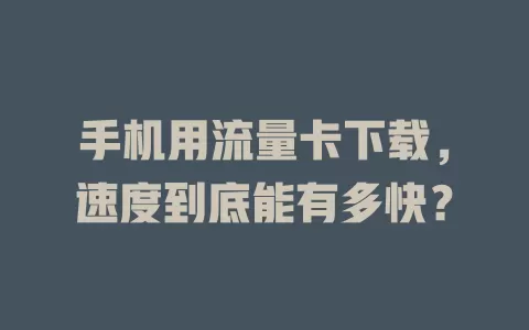 手机用流量卡下载，速度到底能有多快？