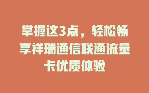 掌握这3点，轻松畅享祥瑞通信联通流量卡优质体验