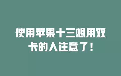 使用苹果十三想用双卡的人注意了！