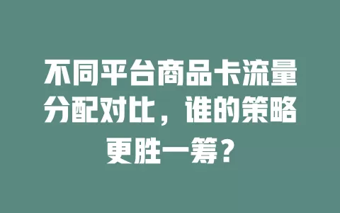 不同平台商品卡流量分配对比，谁的策略更胜一筹？