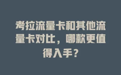 考拉流量卡和其他流量卡对比，哪款更值得入手？