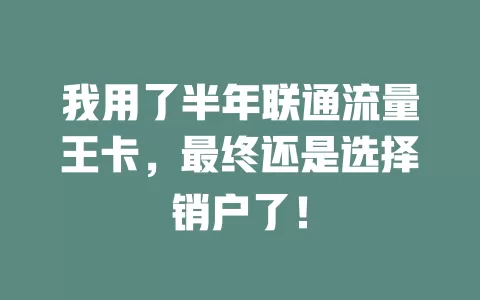 我用了半年联通流量王卡，最终还是选择销户了！