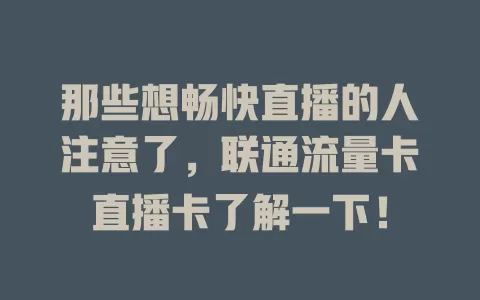那些想畅快直播的人注意了，联通流量卡直播卡了解一下！