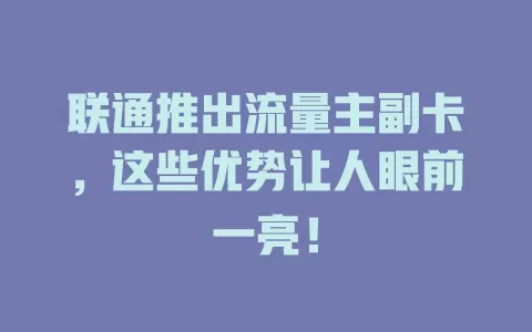 联通推出流量主副卡，这些优势让人眼前一亮！