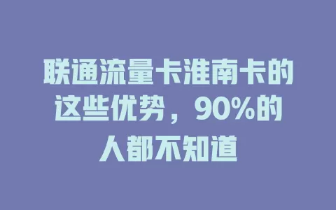 联通流量卡淮南卡的这些优势，90%的人都不知道