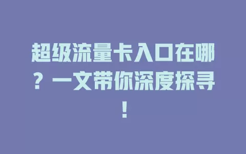超级流量卡入口在哪？一文带你深度探寻！