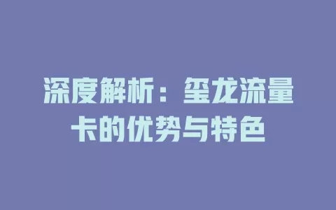深度解析：玺龙流量卡的优势与特色