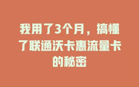 我用了3个月，搞懂了联通沃卡惠流量卡的秘密