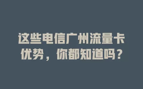 这些电信广州流量卡优势，你都知道吗？