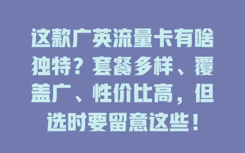 这款广英流量卡有啥独特？套餐多样、覆盖广、性价比高，但选时要留意这些！