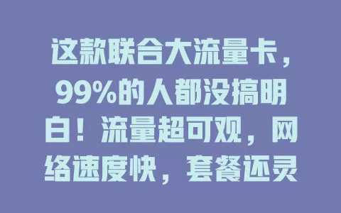 这款联合大流量卡，99%的人都没搞明白！流量超可观，网络速度快，套餐还灵活，畅享网络娱乐无压力，数字生活更精彩