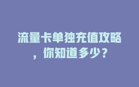 流量卡单独充值攻略，你知道多少？