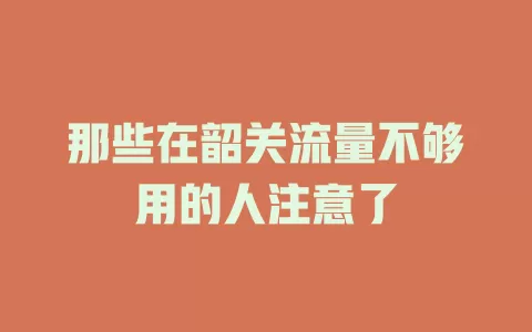 那些在韶关流量不够用的人注意了