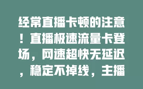 经常直播卡顿的注意！直播极速流量卡登场，网速超快无延迟，稳定不掉线，主播必备提升直播质量