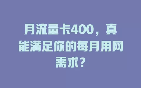 月流量卡400，真能满足你的每月用网需求？