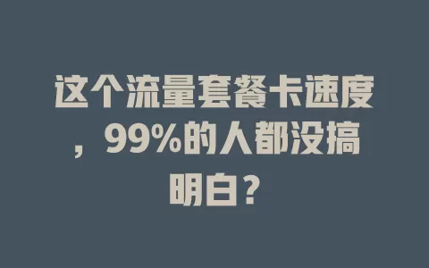这个流量套餐卡速度，99%的人都没搞明白？