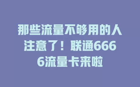 那些流量不够用的人注意了！联通6666流量卡来啦