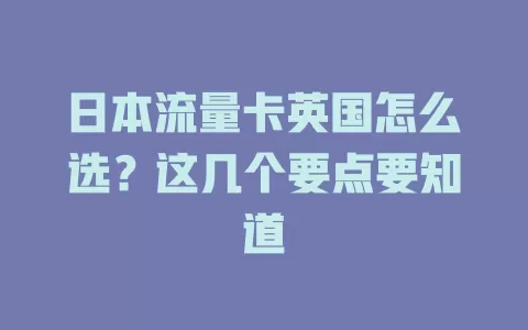 日本流量卡英国怎么选？这几个要点要知道