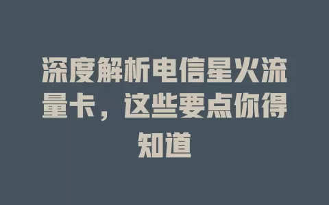 深度解析电信星火流量卡，这些要点你得知道