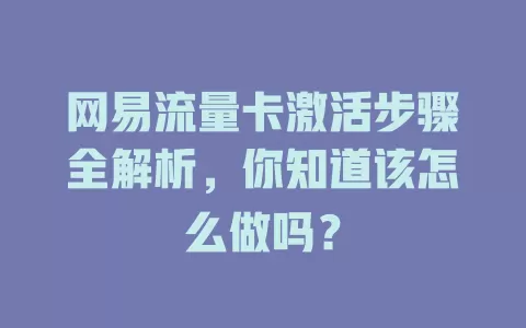网易流量卡激活步骤全解析，你知道该怎么做吗？