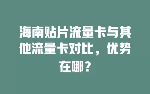 海南贴片流量卡与其他流量卡对比，优势在哪？