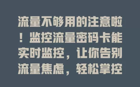 流量不够用的注意啦！监控流量密码卡能实时监控，让你告别流量焦虑，轻松掌控流量消耗
