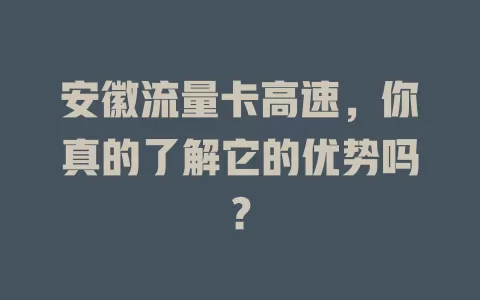 安徽流量卡高速，你真的了解它的优势吗？