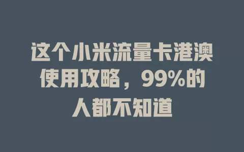这个小米流量卡港澳使用攻略，99%的人都不知道