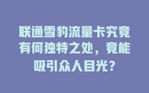 联通雪豹流量卡究竟有何独特之处，竟能吸引众人目光？
