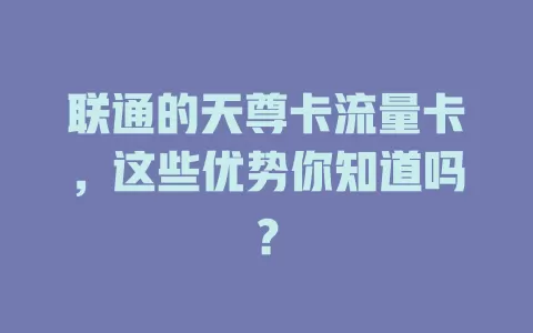 联通的天尊卡流量卡，这些优势你知道吗？