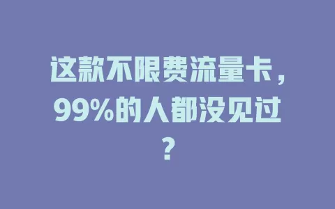 这款不限费流量卡，99%的人都没见过？