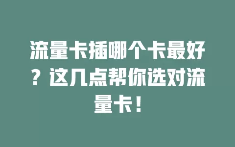 流量卡插哪个卡最好？这几点帮你选对流量卡！