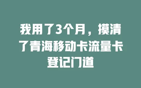 我用了3个月，摸清了青海移动卡流量卡登记门道