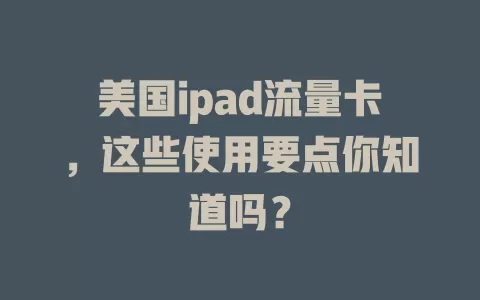 美国ipad流量卡，这些使用要点你知道吗？