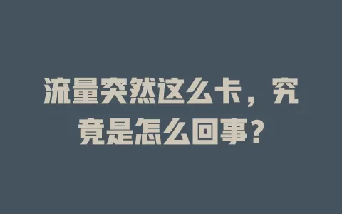 流量突然这么卡，究竟是怎么回事？