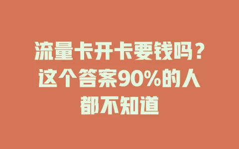 流量卡开卡要钱吗？这个答案90%的人都不知道