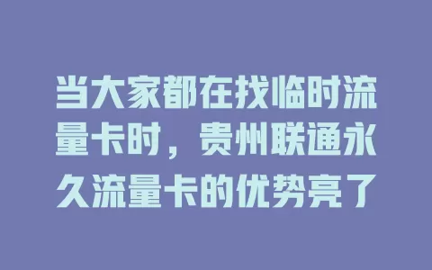 当大家都在找临时流量卡时，贵州联通永久流量卡的优势亮了