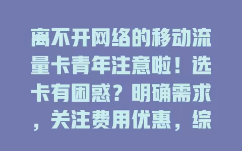 离不开网络的移动流量卡青年注意啦！选卡有困惑？明确需求，关注费用优惠，综合考量才能挑到适合的，让网络生活更顺畅