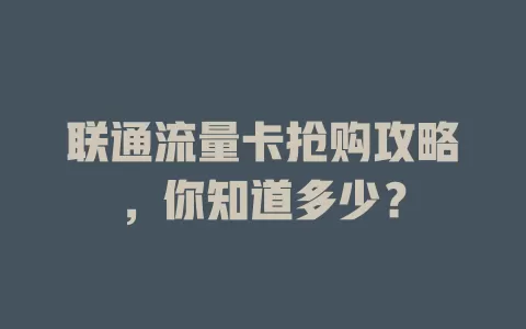 联通流量卡抢购攻略，你知道多少？