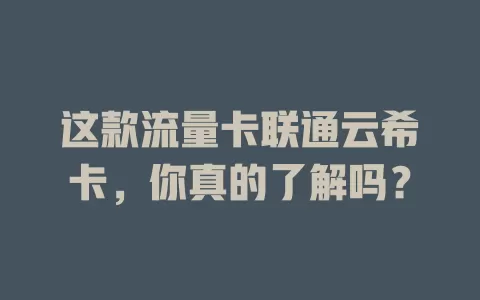 这款流量卡联通云希卡，你真的了解吗？