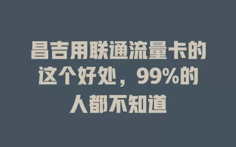 昌吉用联通流量卡的这个好处，99%的人都不知道