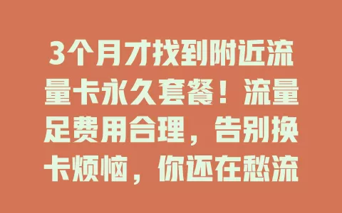 3个月才找到附近流量卡永久套餐！流量足费用合理，告别换卡烦恼，你还在愁流量卡吗？
